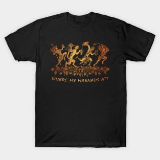 Where My Maenads At? T-Shirt